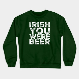 Irish You Were Beer Crewneck Sweatshirt